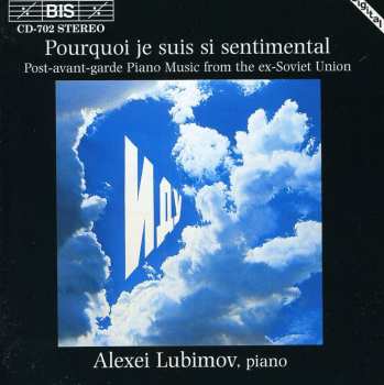 Album Alexei Lubimov: Pourquoi Je Suis Si Sentimental (Post-Avant-Garde Piano Music From The Ex-Soviet Union)