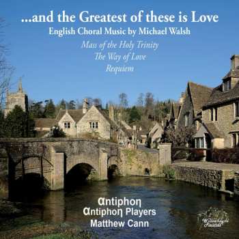 CD Antiphon: ...and The Greatest Of These Is Love: English Choral Music By Michael Walsh