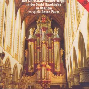 CD Anton Pauw: Die Christian-Müller-Orgel In Der Sankt Bavokirche Zu Haarlem / Es Spielt: Anton Pauw