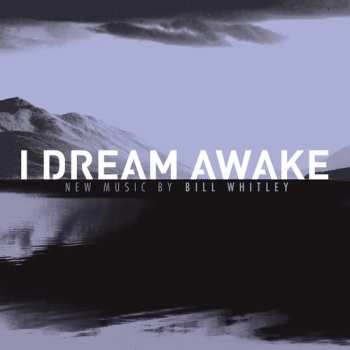 Album Bill Whitley: I Dream Awake: New Music By Bill Whitley