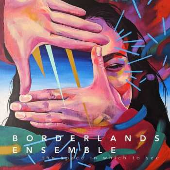 CD Borderlands Ensemble: The Space In Which To See