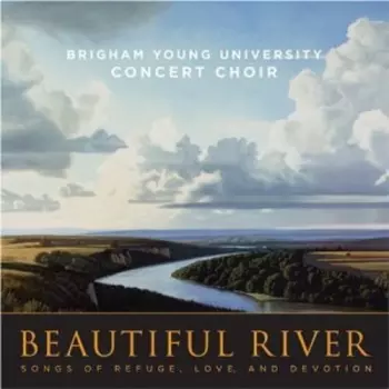 Brigham Young University Concert Choir: Beautiful River - Songs Of Refuge, Love, And Devotion