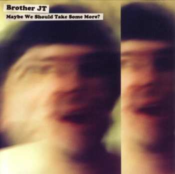 CD Brother JT: Maybe We Should Take Some More?