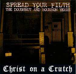 CD Christ On A Crutch: Spread Your Filth (The Doughnut And Bourbon Years)