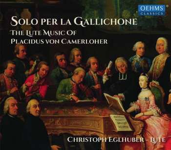 CD Christoph Eglhuber: Solo Per la Gallichone: The Lute Music Of Placidus von Camerloher
