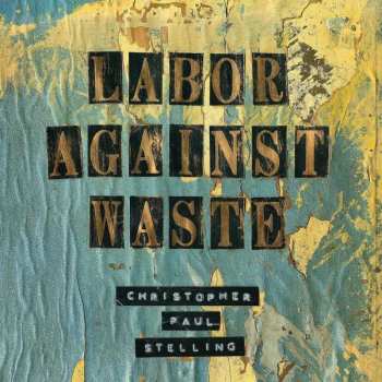 LP Christopher Paul Stelling: Labor Against Waste