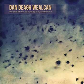 Album Dan Deagh Wealcan: Who Cares What Music Is Playing In My Headphones?