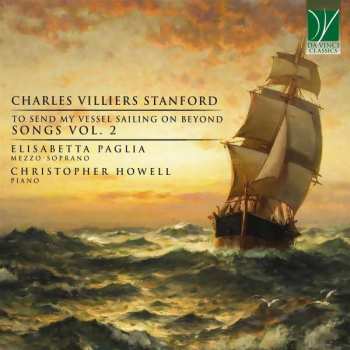 CD Charles Villiers Stanford: To Send My Vessel Sailing On Beyond, Songs Vol. 2