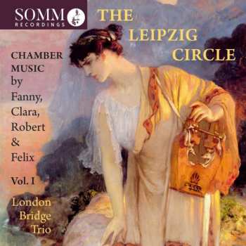 CD London Bridge Trio: The Leipzig Circle: Chamber Music By Fanny, Clara, Robert & Felix,  Vol. I