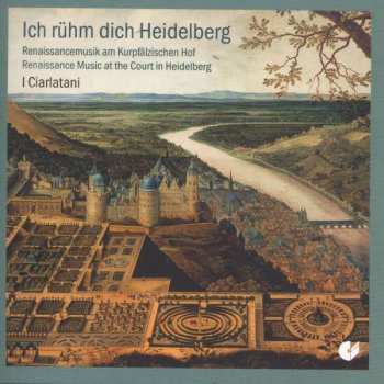 CD I Ciarlatani: Ich rühm dich Heidelberg. Renaissancemusik am Kurpfälzischen Hof. 