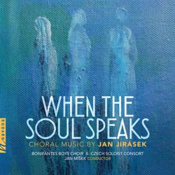 CD Jan Jirásek: When The Soul Speaks: Choral Music By Jan Jirásek