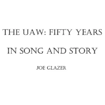 Joe Glazer: The Uaw: Fifty Years In Song And Story