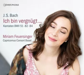 Ich Bin Vergnügt - Kantaten BWV 51 · 82 · 84