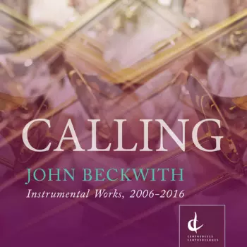 John Beckwith: Calling: Instrumental Works: 2006-2016