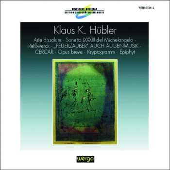 CD Klaus K. Hübler: Arie Dissolute • Sonetto LXXXIII Del Michelangelo • Reißwerck • „Feuerzauber“ Auch Augenmusik • Cercar • Opus Breve • Kryptogramm Für Neun Musiker • Epiphyt
