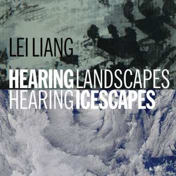 Album Lei Liang: Hearing Landscapes Hearing Icescapes