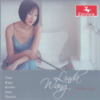 Album Linda Wang: Ysaÿe, Reger, Kreisler, Bach, Piazzola: Violin Solo