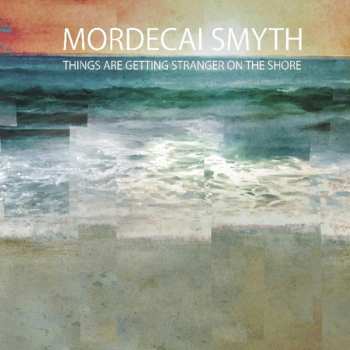 LP Mordecai Smyth: Things Are Getting Stranger On The Shore LTD