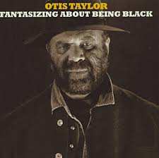 CD Otis Taylor: Fantasizing About Being Black