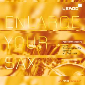 Album Pedro Bittencourt: Enlarge Your Sax (Kompositionen Für Saxofon Und Elektronik)