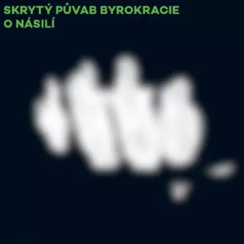 Skrytý Půvab Byrokracie: O Násilí