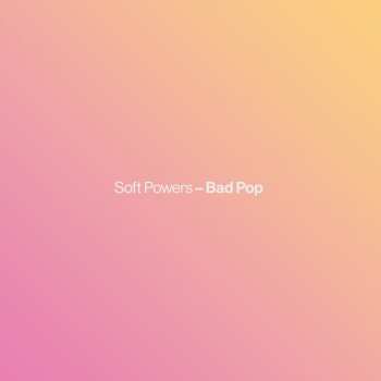 LP Soft Powers: Bad Pop