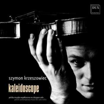 CD Szymon Krzeszowiec: Kaleidoscope (Polish Contemporary Music For Solo Violin)