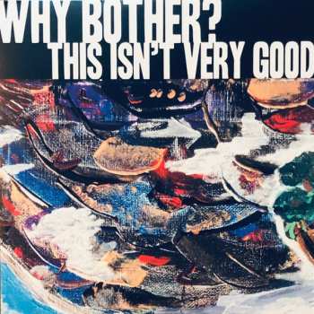 Album Why Bother?: This Isn't Very Good